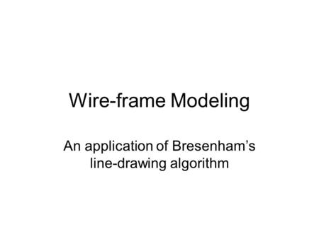 Wire-frame Modeling An application of Bresenham’s line-drawing algorithm.