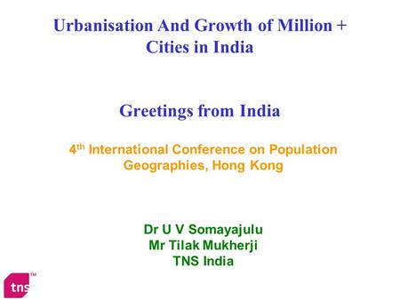 Urbanisation And Growth of Million + Cities in India Greetings from India 4 th International Conference on Population Geographies, Hong Kong Dr U V Somayajulu.