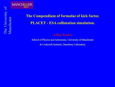 The Compendium of formulae of kick factor. PLACET - ESA collimation simulation. Adina Toader School of Physics and Astronomy, University of Manchester.