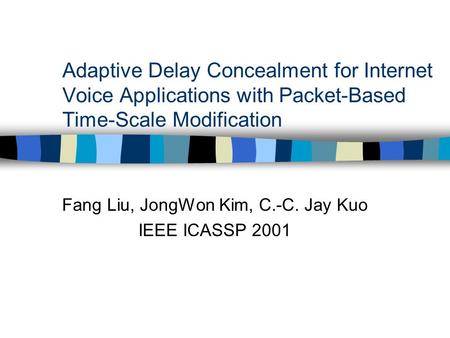 Adaptive Delay Concealment for Internet Voice Applications with Packet-Based Time-Scale Modification Fang Liu, JongWon Kim, C.-C. Jay Kuo IEEE ICASSP 2001.