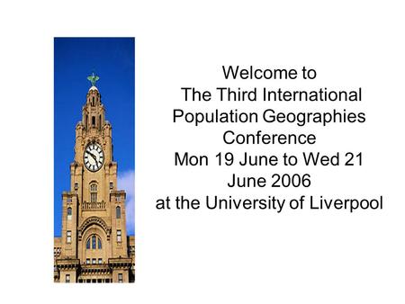 Welcome to The Third International Population Geographies Conference Mon 19 June to Wed 21 June 2006 at the University of Liverpool.