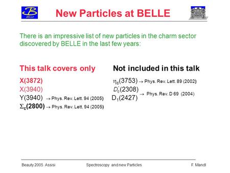 New Particles at BELLE Beauty 2005 Assisi Spectroscopy and new Particles F. Mandl There is an impressive list of new particles in the charm sector discovered.