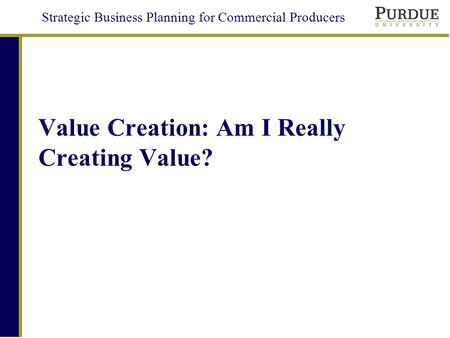Strategic Business Planning for Commercial Producers Value Creation: Am I Really Creating Value?