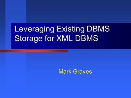 Mark Graves Leveraging Existing DBMS Storage for XML DBMS.