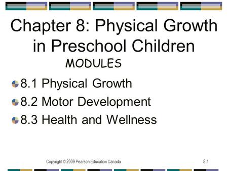 Copyright © 2009 Pearson Education Canada8-1 Chapter 8: Physical Growth in Preschool Children 8.1 Physical Growth 8.2 Motor Development 8.3 Health and.