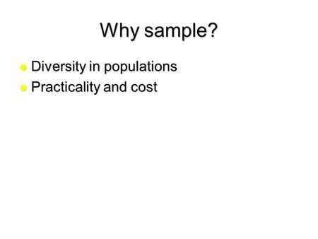 Why sample? Diversity in populations Practicality and cost.