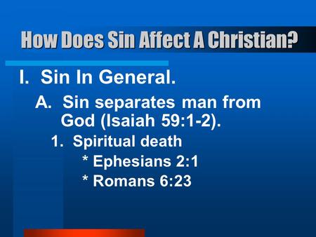 How Does Sin Affect A Christian? I. Sin In General. A. Sin separates man from God (Isaiah 59:1-2). 1. Spiritual death * Ephesians 2:1 * Romans 6:23.