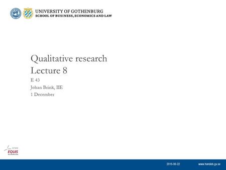 Www.handels.gu.se E 43 Johan Brink, IIE 1 December Qualitative research Lecture 8 2015-06-22.