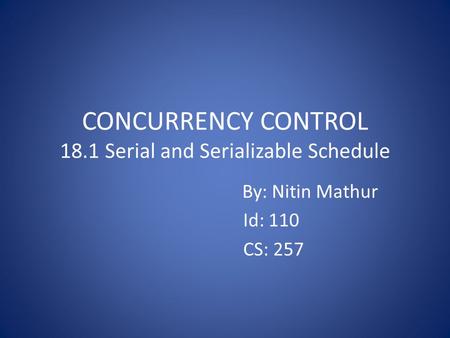 CONCURRENCY CONTROL 18.1 Serial and Serializable Schedule By: Nitin Mathur Id: 110 CS: 257.