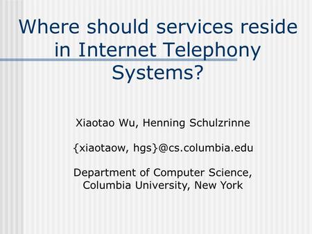 Where should services reside in Internet Telephony Systems? Xiaotao Wu, Henning Schulzrinne {xiaotaow, Department of Computer Science,