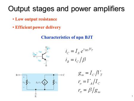 1 Output stages and power amplifiers Characteristics of npn BJT Low output resistance Efficient power delivery.