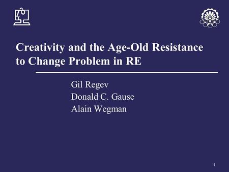 1 Creativity and the Age-Old Resistance to Change Problem in RE Gil Regev Donald C. Gause Alain Wegman.