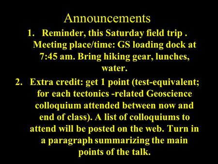 Announcements 1.Reminder, this Saturday field trip. Meeting place/time: GS loading dock at 7:45 am. Bring hiking gear, lunches, water. 2.Extra credit: