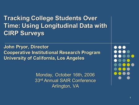 1 Tracking College Students Over Time: Using Longitudinal Data with CIRP Surveys John Pryor, Director Cooperative Institutional Research Program University.