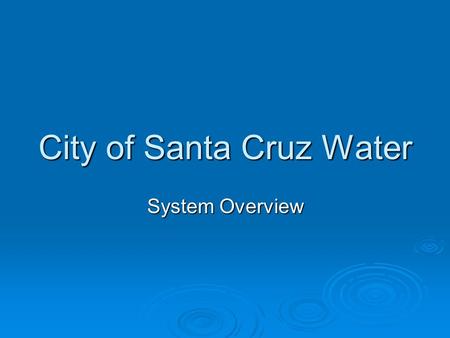 City of Santa Cruz Water System Overview. Water Service Area Characteristics   Area served: entire City, parts of Santa Cruz County, City of Capitola.