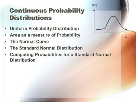 Continuous Probability Distributions Uniform Probability Distribution Area as a measure of Probability The Normal Curve The Standard Normal Distribution.