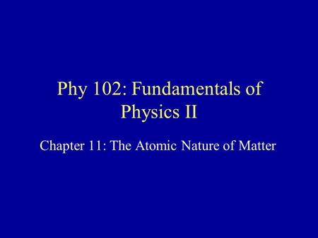 Phy 102: Fundamentals of Physics II Chapter 11: The Atomic Nature of Matter.