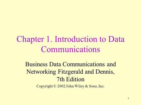 1 Chapter 1. Introduction to Data Communications Business Data Communications and Networking Fitzgerald and Dennis, 7th Edition Copyright © 2002 John Wiley.