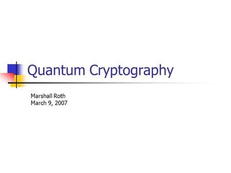 Quantum Cryptography Marshall Roth March 9, 2007.