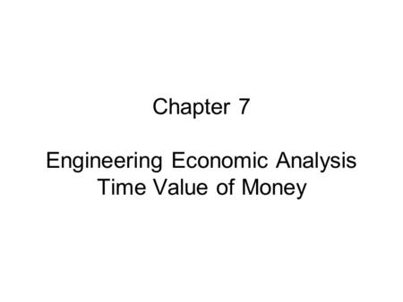 Chapter 7 Engineering Economic Analysis Time Value of Money.