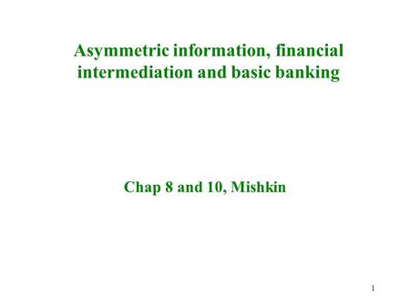 1 Asymmetric information, financial intermediation and basic banking Chap 8 and 10, Mishkin.