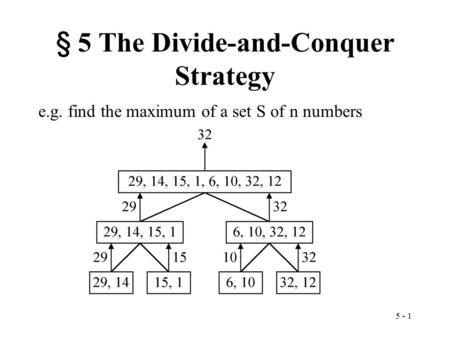 5 - 1 § 5 The Divide-and-Conquer Strategy e.g. find the maximum of a set S of n numbers.