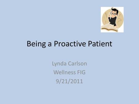 Being a Proactive Patient Lynda Carlson Wellness FIG 9/21/2011.