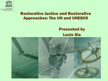 Restorative Justice and Restorative Approaches: The UN and UNESCO Presented by Lucio Sia.