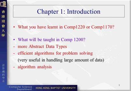 1 Chapter 1: Introduction What you have learnt in Comp1220 or Comp1170? What will be taught in Comp 1200? - more Abstract Data Types -efficient algorithms.