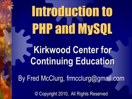 Introduction to PHP and MySQL Kirkwood Center for Continuing Education By Fred McClurg, © Copyright 2010, All Rights Reserved.