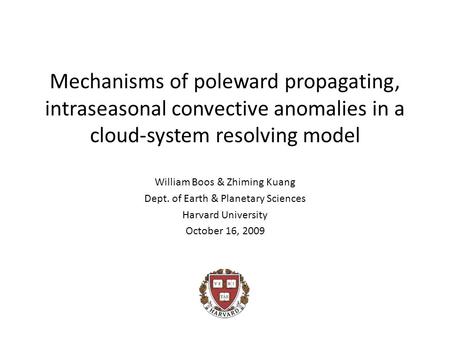 Mechanisms of poleward propagating, intraseasonal convective anomalies in a cloud-system resolving model William Boos & Zhiming Kuang Dept. of Earth &