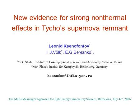 New evidence for strong nonthermal effects in Tycho’s supernova remnant Leonid Ksenofontov 1 H.J.Völk 2, E.G.Berezhko 1, 1 Yu.G.Shafer Institute of Cosmophysical.