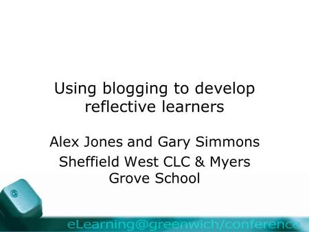 Using blogging to develop reflective learners Alex Jones and Gary Simmons Sheffield West CLC & Myers Grove School.