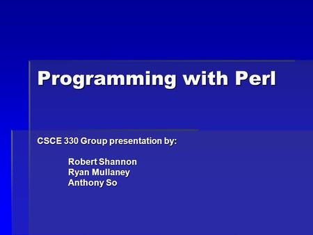 Programming with Perl CSCE 330 Group presentation by: Robert Shannon Robert Shannon Ryan Mullaney Ryan Mullaney Anthony So Anthony So.
