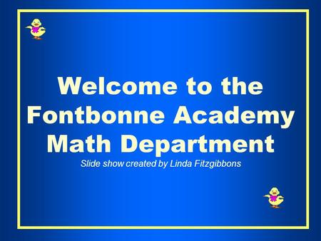 Welcome to the Fontbonne Academy Math Department Slide show created by Linda Fitzgibbons.