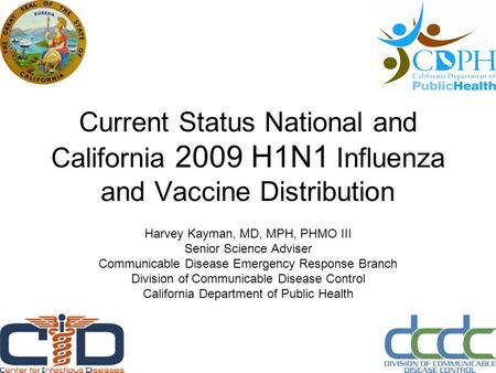 Current Status National and California 2009 H1N1 Influenza and Vaccine Distribution Harvey Kayman, MD, MPH, PHMO III Senior Science Adviser Communicable.