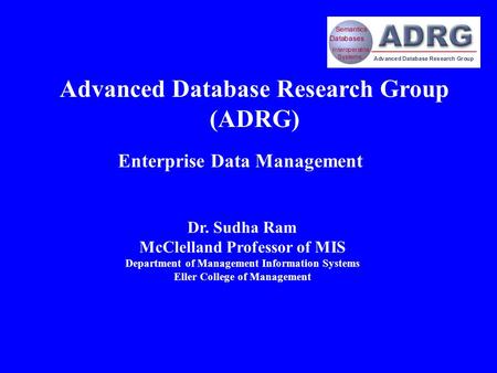 Dr. Sudha Ram McClelland Professor of MIS Department of Management Information Systems Eller College of Management Enterprise Data Management Advanced.