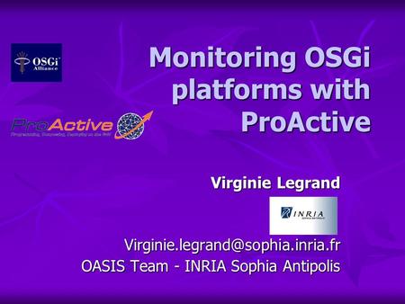 Monitoring OSGi platforms with ProActive Virginie Legrand OASIS Team - INRIA Sophia Antipolis.