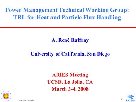 March 3-4, 2008/ARR 1 Power Management Technical Working Group: TRL for Heat and Particle Flux Handling A. René Raffray University of California, San Diego.