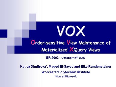 VOX O rder-sensitive V iew Maintenance of Materialized X Query Views ER 2003 October 14 th 2003 Katica Dimitrova*, Maged El-Sayed and Elke Rundensteiner.