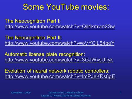 December 1, 2009Introduction to Cognitive Science Lecture 22: Neural Models of Mental Processes 1 Some YouTube movies: The Neocognitron Part I: