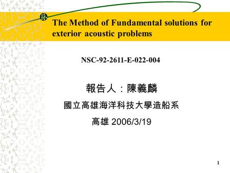 1 The Method of Fundamental solutions for exterior acoustic problems 報告人：陳義麟 國立高雄海洋科技大學造船系 高雄 2006/3/19 NSC-92-2611-E-022-004.