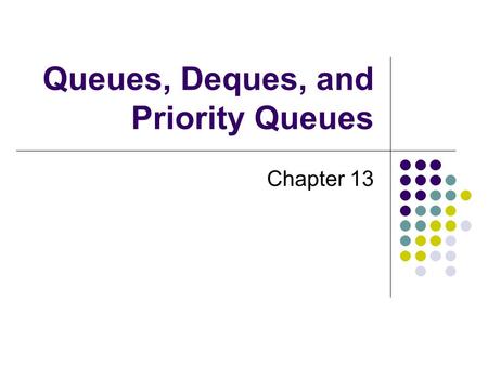 Queues, Deques, and Priority Queues Chapter 13. 2 Chapter Contents Specifications for the ADT Queue Using a Queue to Simulate a Waiting Line The Classes.
