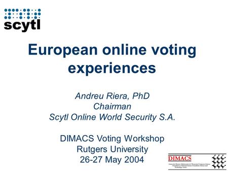 European online voting experiences Andreu Riera, PhD Chairman Scytl Online World Security S.A. DIMACS Voting Workshop Rutgers University 26-27 May 2004.