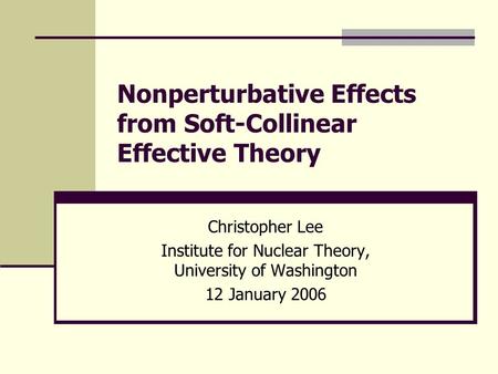 Nonperturbative Effects from Soft-Collinear Effective Theory Christopher Lee Institute for Nuclear Theory, University of Washington 12 January 2006.