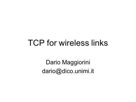 TCP for wireless links Dario Maggiorini