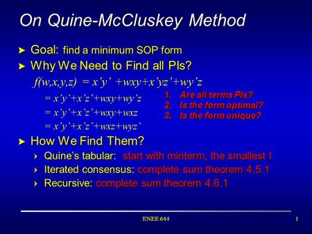 ENEE 6441 On Quine-McCluskey Method > Goal: find a minimum SOP form > Why We Need to Find all PIs? f(w,x,y,z) = x’y’ +wxy+x’yz’+wy’z = x’y’+x’z’+wxy+wy’z.