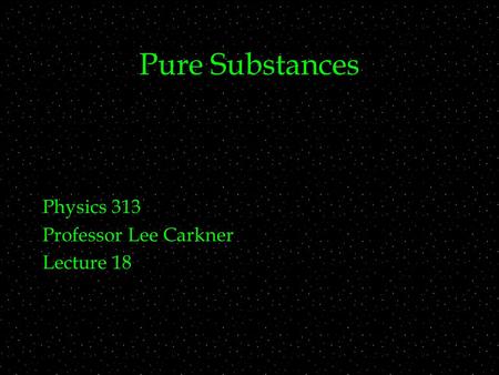 Pure Substances Physics 313 Professor Lee Carkner Lecture 18.