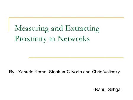 Measuring and Extracting Proximity in Networks By - Yehuda Koren, Stephen C.North and Chris Volinsky - Rahul Sehgal.
