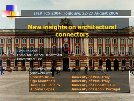 New insights on architectural connectors joint work with Roberto Bruni University of Pisa, Italy Ugo Montanari University of Pisa, Italy José Luiz Fiadeiro.
